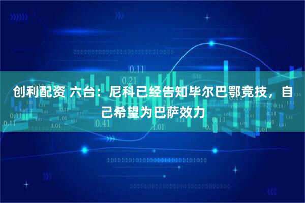 创利配资 六台：尼科已经告知毕尔巴鄂竞技，自己希望为巴萨效力