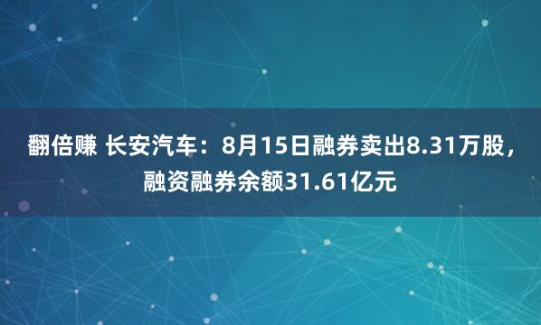 翻倍赚 长安汽车：8月15日融券卖出8.31万股，融资融券余额31.61亿元