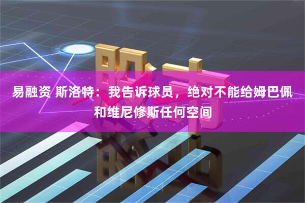 易融资 斯洛特：我告诉球员，绝对不能给姆巴佩和维尼修斯任何空间