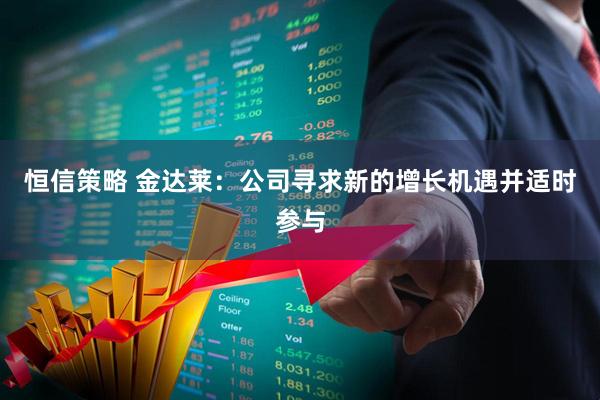 恒信策略 金达莱：公司寻求新的增长机遇并适时参与