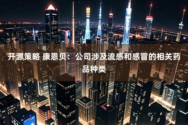 开源策略 康恩贝：公司涉及流感和感冒的相关药品种类