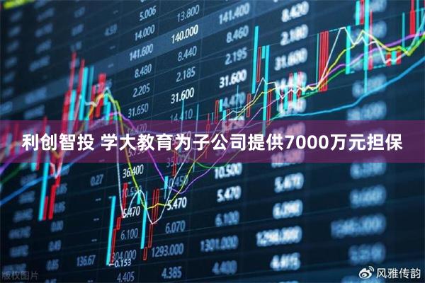利创智投 学大教育为子公司提供7000万元担保