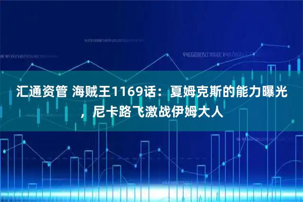 汇通资管 海贼王1169话：夏姆克斯的能力曝光，尼卡路飞激战伊姆大人