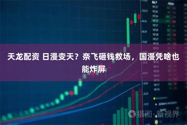 天龙配资 日漫变天？奈飞砸钱救场，国漫凭啥也能炸屏