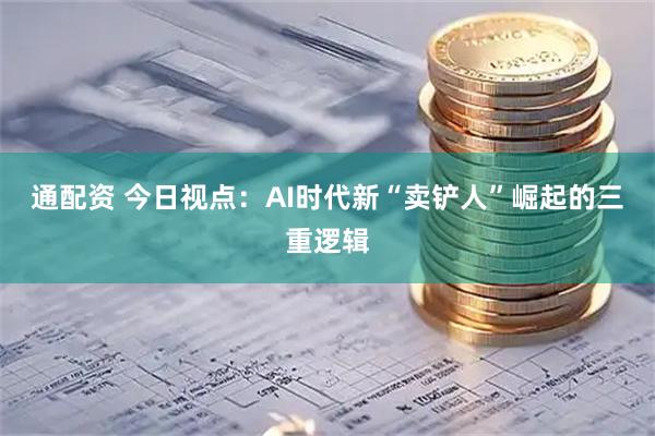 通配资 今日视点：AI时代新“卖铲人”崛起的三重逻辑