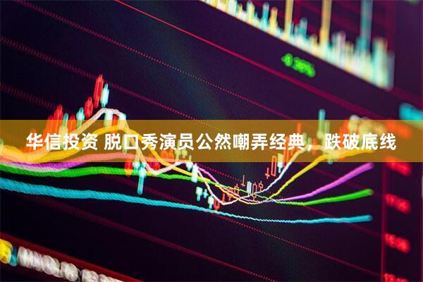 华信投资 脱口秀演员公然嘲弄经典，跌破底线